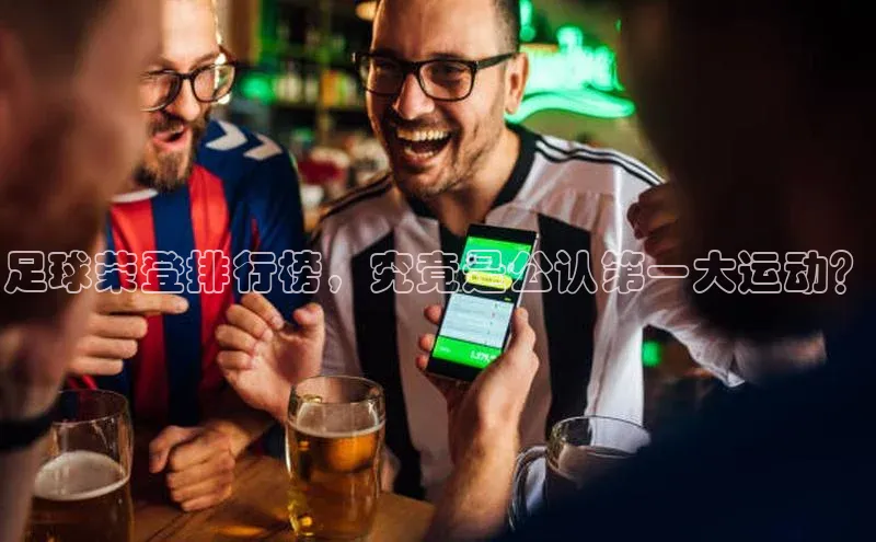 门徒平台登录入口官网注册极氪智能科技足球荣登排行榜，究竟是公认第一大运动？