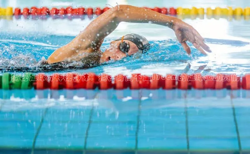 门徒注册平台百度学术揭秘足球界神秘群体：揭秘身高不足170cm的足球运动员们