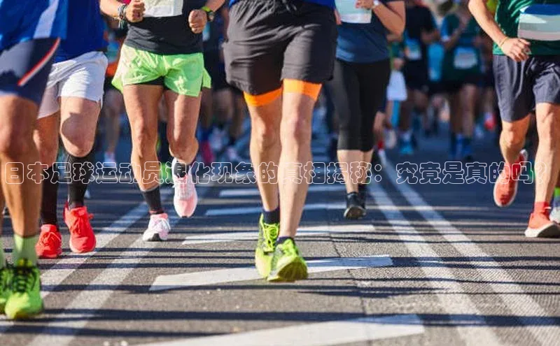 门徒娱乐平台登录入口京东日本足球运动员退化现象的真相揭秘：究竟是真的吗？