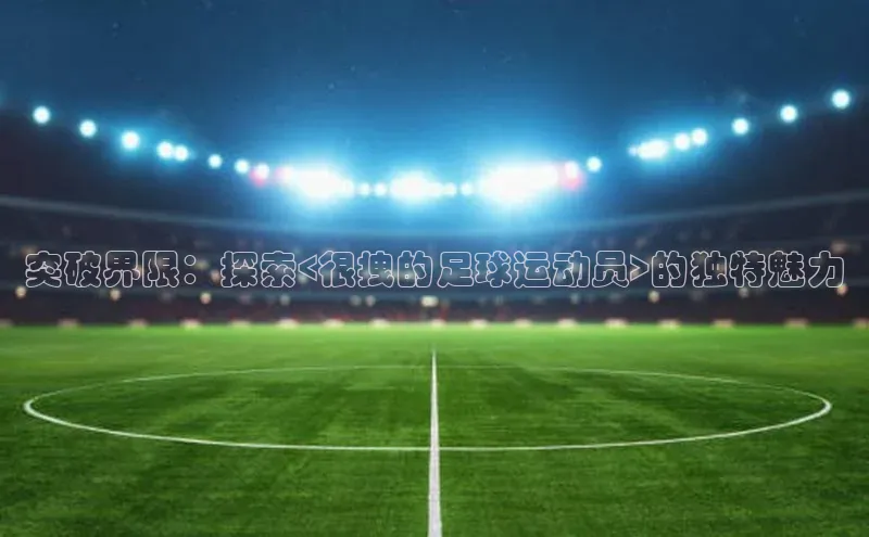 门徒平台登录入口官网注册中文在线突破界限：探索<很拽的足球运动员>的独特魅力