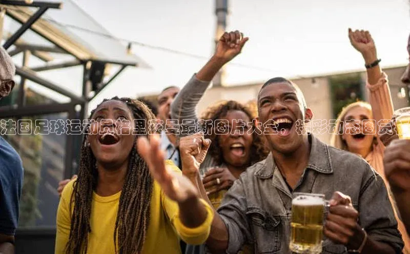 门徒注册百度搜索资源平台法国足球运动员格里兹曼最新图片大全，精彩动态图赏析