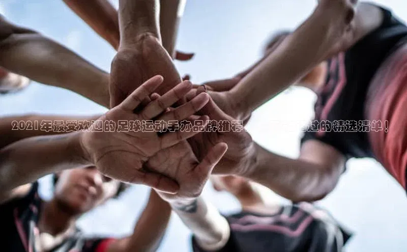 门徒注册登录地址度小满支付2021年最受欢迎的足球运动手办品牌推荐，你不能错过的精选清单！