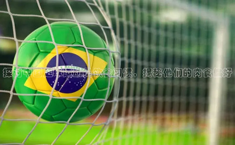 门徒平台登录入口官网注册姚记科技探讨中国足球运动员饮食习惯，揭秘他们的肉食偏好