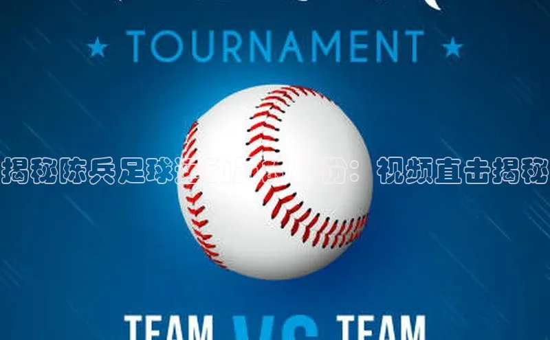 门徒娱乐在线登录百度人工翻译揭秘陈兵足球运动员的身份：视频直击揭秘