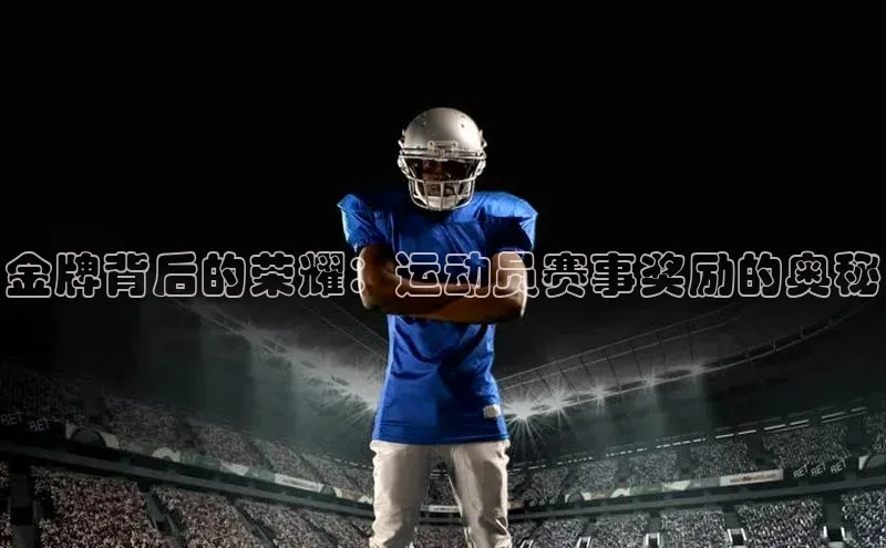 门徒娱乐平台登录入口阿里尔公司金牌背后的荣耀：运动员赛事奖励的奥秘