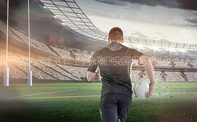 门徒注册登录地址百度营销中心绿茵场上的温暖：运动赛事志愿服务的幕后故事