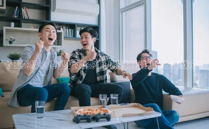 门徒娱乐平台登录入口阿里尔公司飞跃赛场：专业运动赛事视频拍摄技巧与实战分享