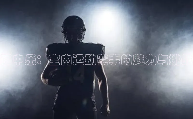 雨中乐：室内运动赛事的魅力与挑战