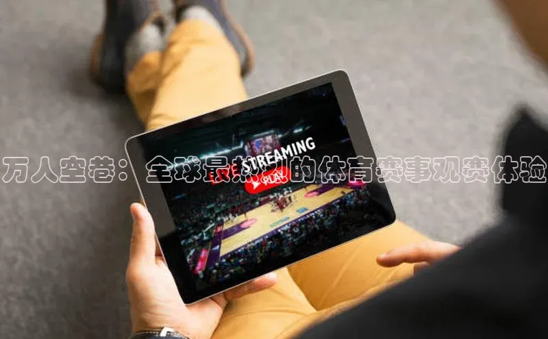 万人空巷：全球最热烈的体育赛事观赛体验