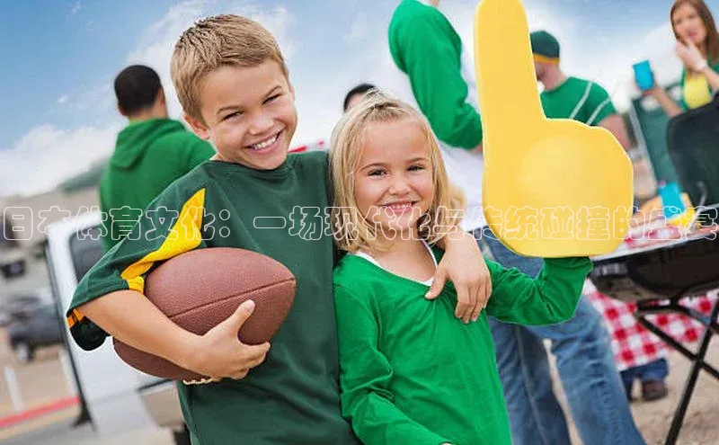 日本体育文化：一场现代化与传统碰撞的盛宴