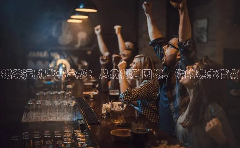 棋类运动盛事全览：从象棋到围棋，你的赛事指南