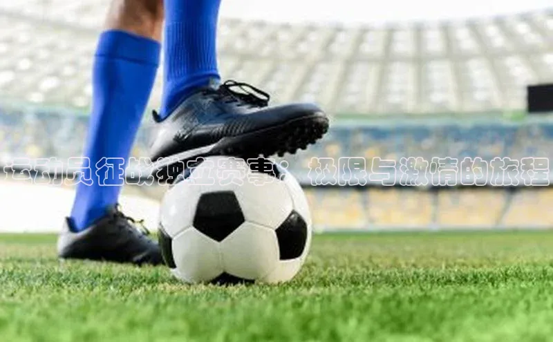 运动员征战独立赛事：极限与激情的旅程