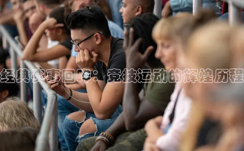 经典赛事回眸：竞技运动的辉煌历程