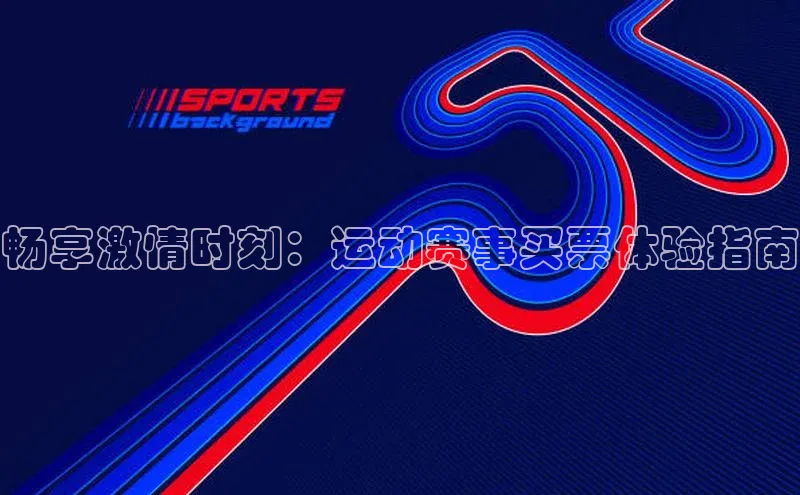 畅享激情时刻：运动赛事买票体验指南