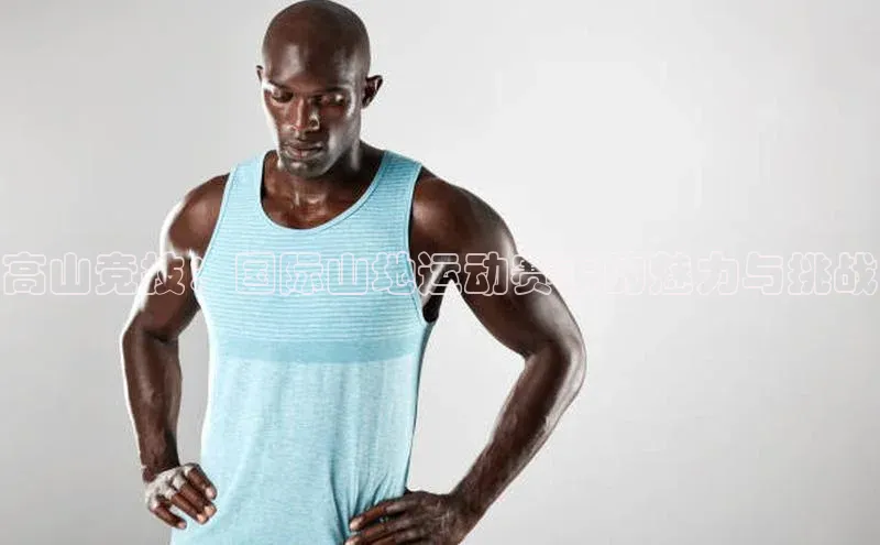 高山竞技：国际山地运动赛事的魅力与挑战