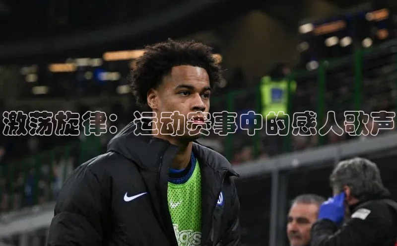 激荡旋律：运动赛事中的感人歌声