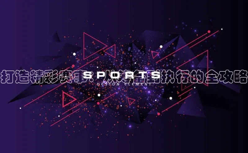 打造精彩赛事：从筹备到执行的全攻略