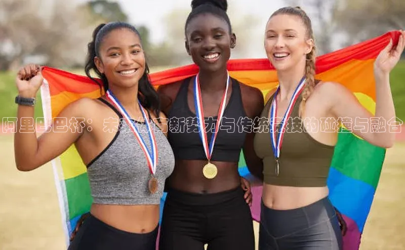 阿里巴巴杯：未来体育新势力与传统竞技的碰撞与融合