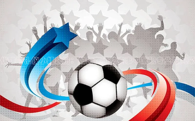 优雅的礼仪小姐装扮：如何在运动赛事中展现专业与风采