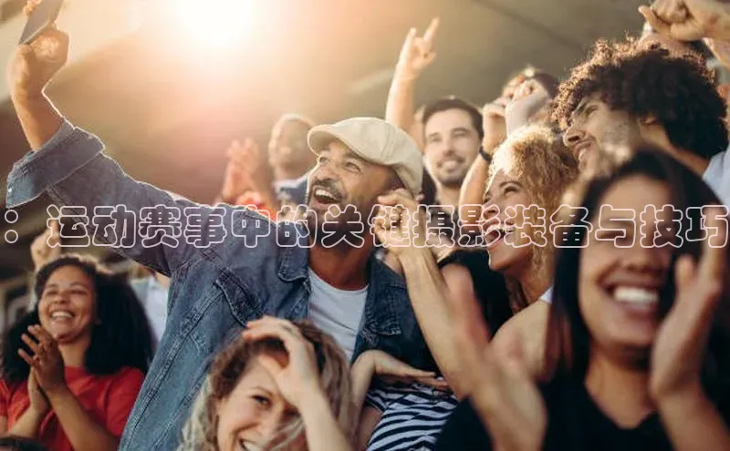 ：运动赛事中的关键摄影装备与技巧