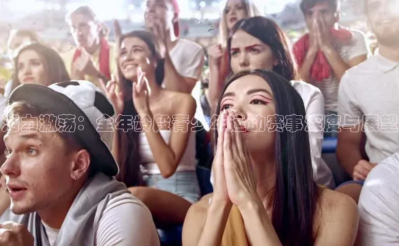 活力激荡：全年龄段青少年运动赛事深度与展望