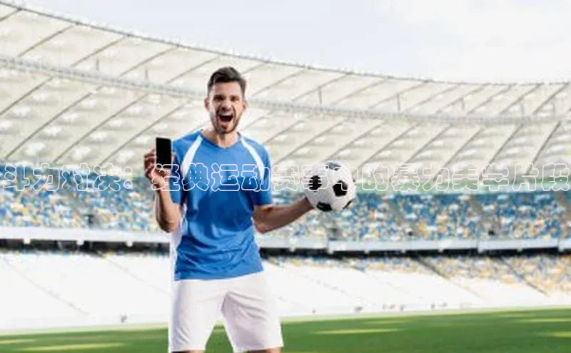 斗力对决：经典运动赛事中的暴力美学片段