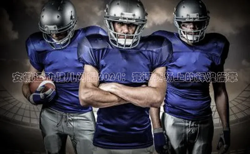 安徽运动健儿闪耀2024：竞逐赛场上的辉煌篇章