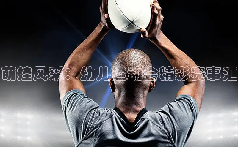 萌娃风采：幼儿运动会精彩赛事汇