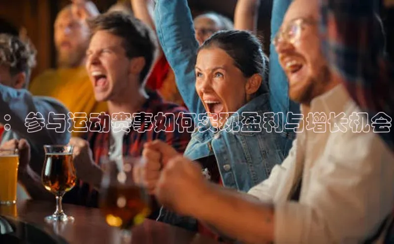 ：参与运动赛事如何实现盈利与增长机会