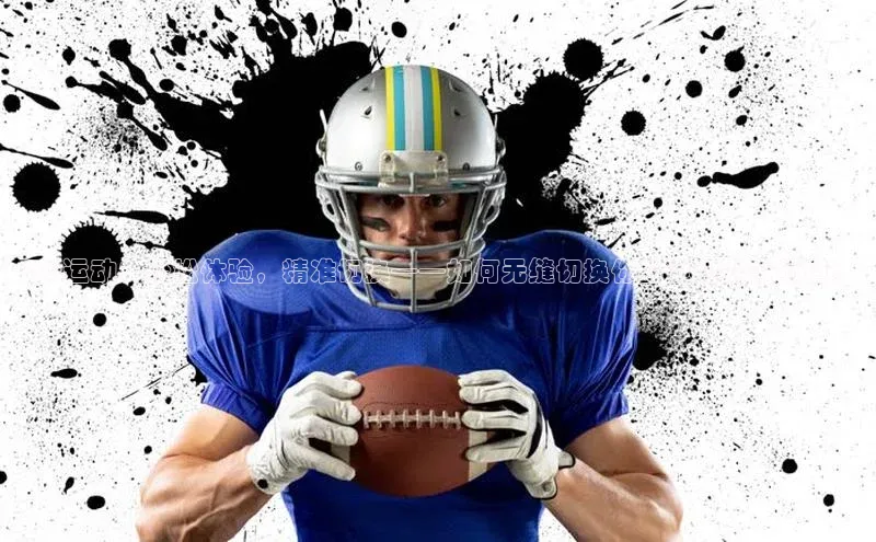 QQ运动：轻松体验，精准切换——如何无缝切换你的运动赛事频道？