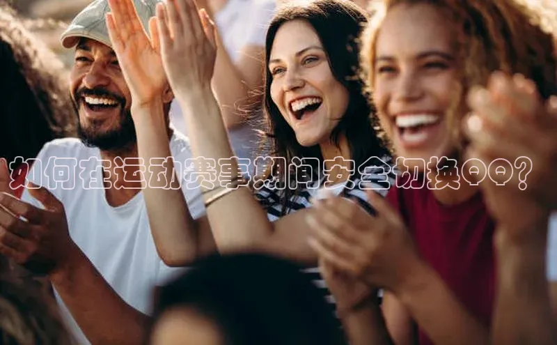 如何在运动赛事期间安全切换QQ？