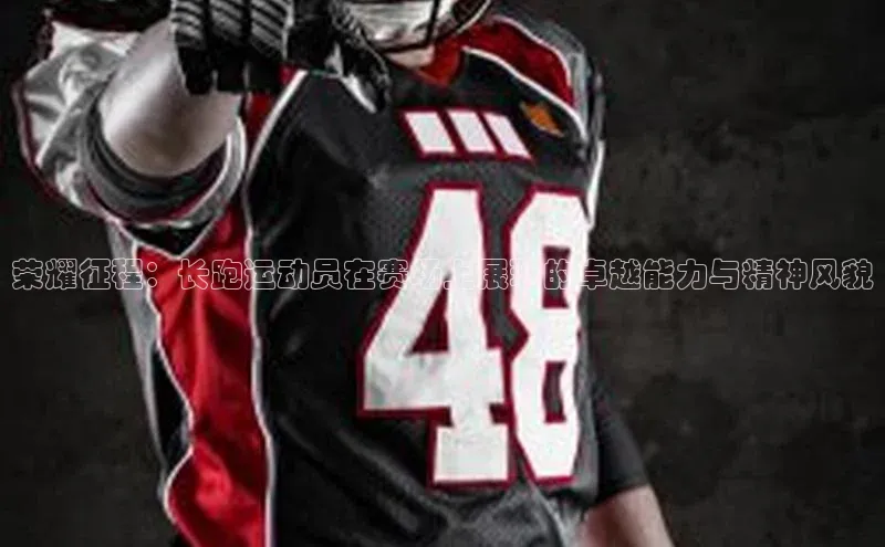 荣耀征程：长跑运动员在赛场上展现的卓越能力与精神风貌