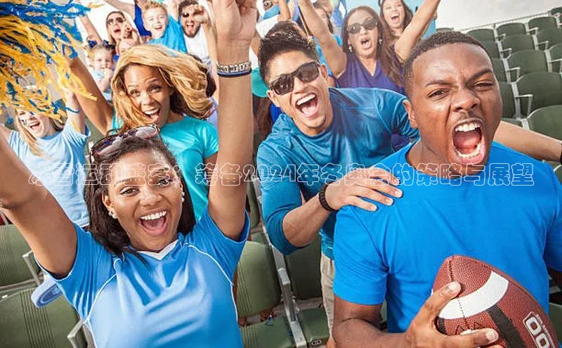 冰雪运动盛宴：筹备2024年冬奥会的策略与展望