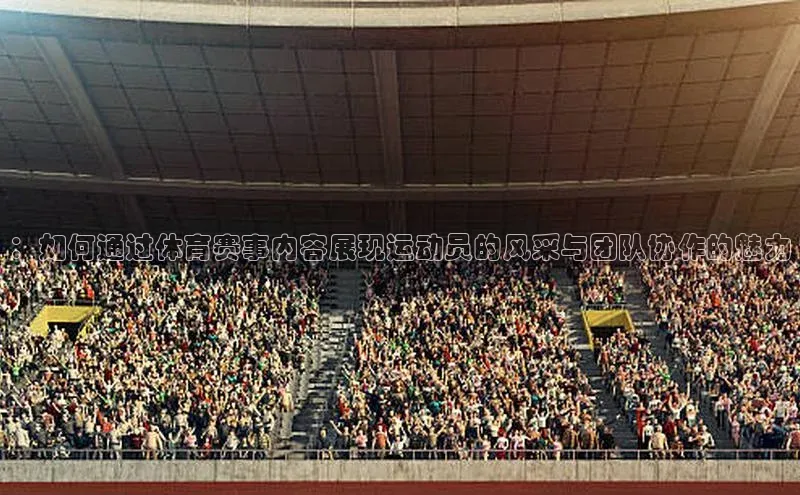 ：如何通过体育赛事内容展现运动员的风采与团队协作的魅力
