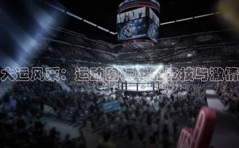 大运风采：运动图标中的竞技与激情