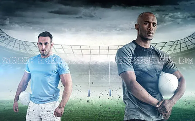 滔搏运动：引领潮流的赞助品牌——深度赛事赞助策略与影响