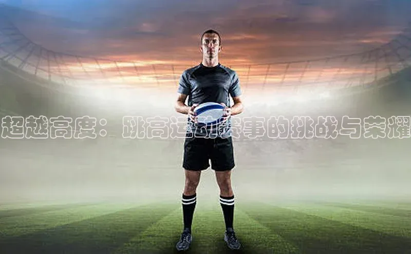 超越高度：跳高运动赛事的挑战与荣耀