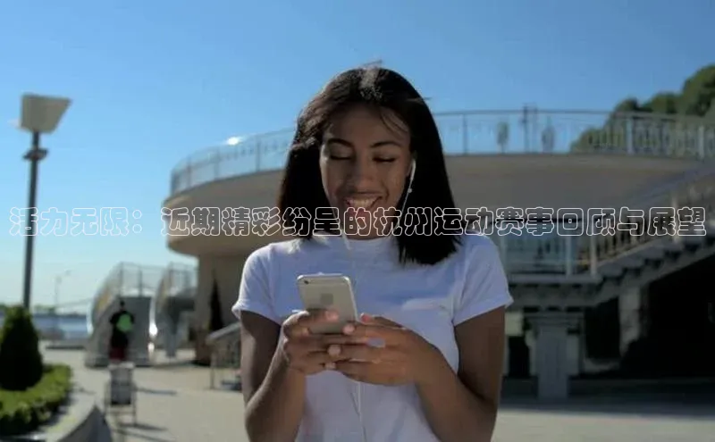 活力无限：近期精彩纷呈的杭州运动赛事回顾与展望
