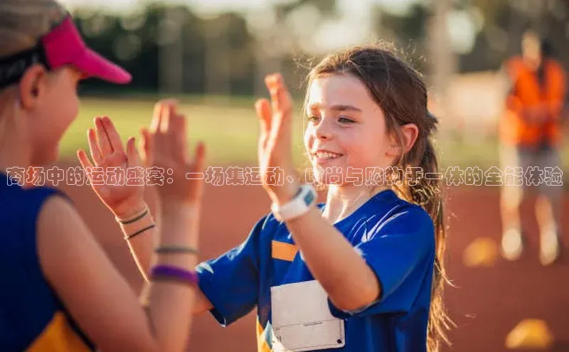 商场中的运动盛宴：一场集运动、时尚与购物于一体的全能体验