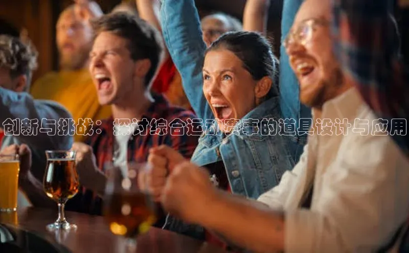 创新与挑战：探讨综合运动赛事的道具设计与应用