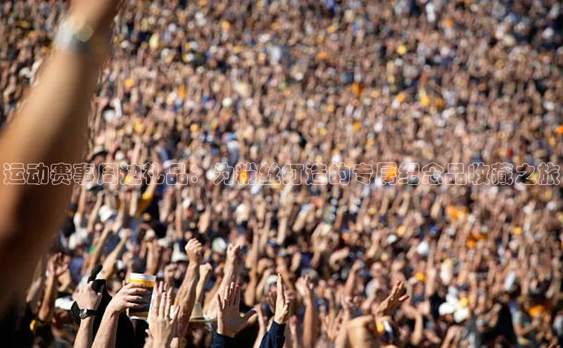 运动赛事周边礼品：为粉丝打造的专属纪念品收藏之旅