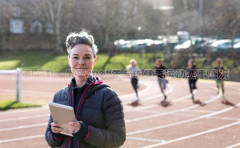 健美风潮：展望2023年全球健美运动赛事盛况