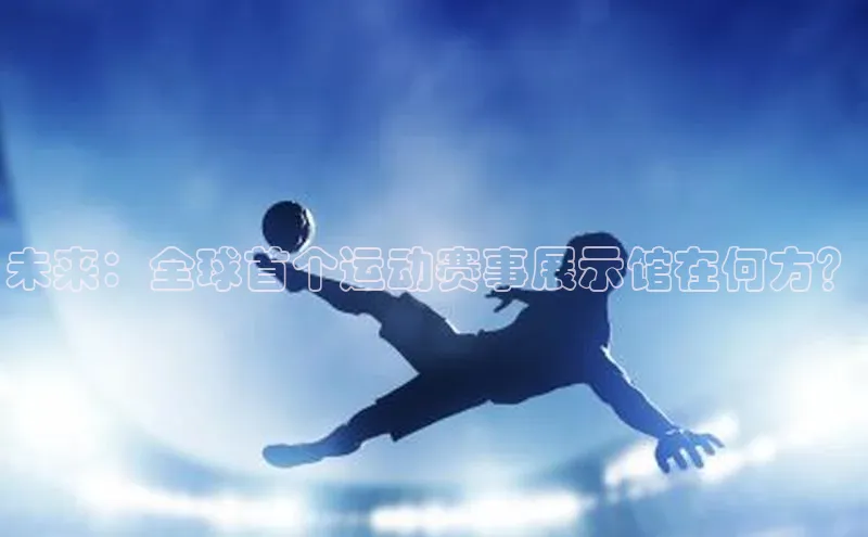 未来：全球首个运动赛事展示馆在何方？