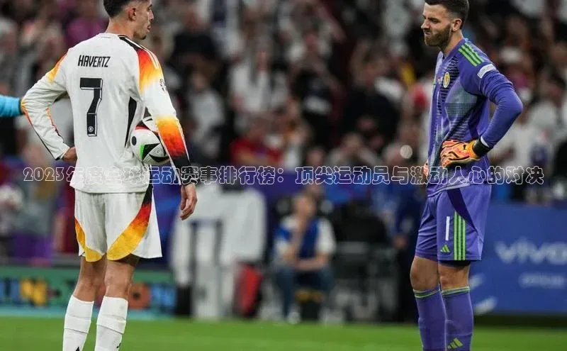 2023年度全球运动赛事排行榜：顶尖运动员与激动人心的对决