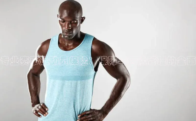 专业赛事运动员保险：保障与风险管理的全面