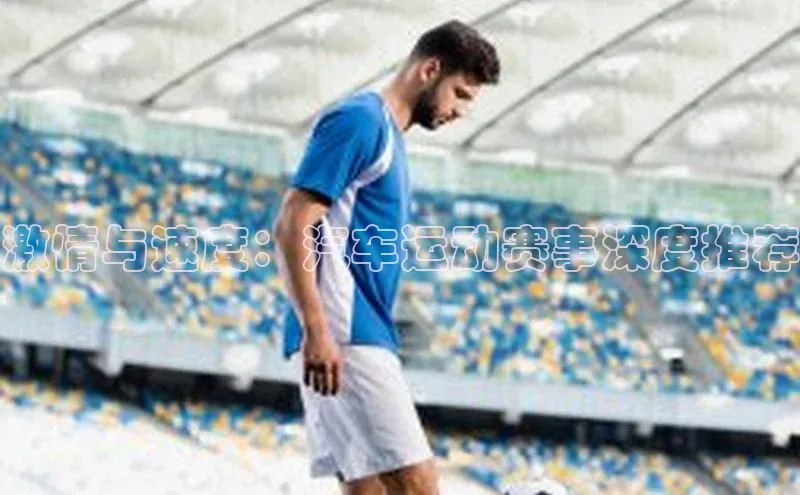 激情与速度：汽车运动赛事深度推荐