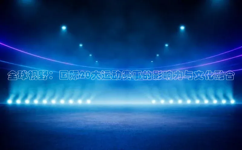 全球视野：国际20大运动赛事的影响力与文化融合