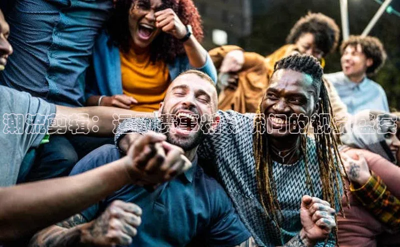 潮流剪辑：运动赛事精彩瞬间的视觉盛宴