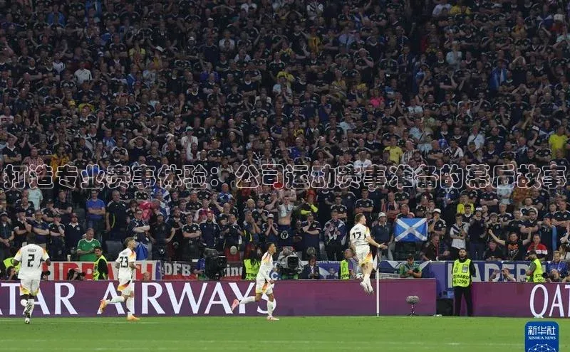 打造专业赛事体验：公司运动赛事准备的幕后故事