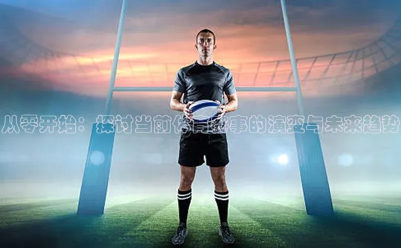 从零开始：探讨当前体育赛事的演变与未来趋势